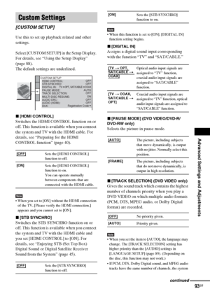 Page 93Advanced Settings and Adjustments
masterpage:Right
specdef v20060111 filename[G:\FM\Sony\0524\DAVIS10\3212589311\3212589311DAVIS10\gb12adv.fm]
 model name [DAV-IS10]
 [3-212-589-31(1)]
93GB
Use this to set up playback related and other 
settings.
Select [CUSTOM SETUP] in the Setup Display. 
For details, see “Using the Setup Display” 
(page 88).
The default settings are underlined.x[HDMI CONTROL]Switches the HDMI CONTROL function on or 
off. This function is available when you connect 
the system and TV...