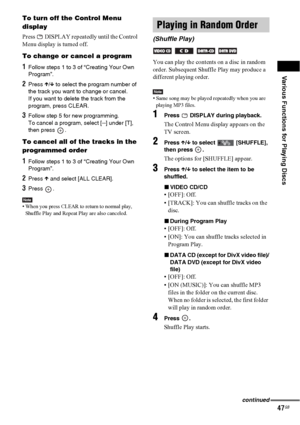Page 47Various Functions for Playing Discs
47GB
To turn off the Control Menu 
display
Press   DISPLAY repeatedly until the Control 
Menu display is turned off.
To change or cancel a program
1Follow steps 1 to 3 of “Creating Your Own 
Program”.
2Press X/x to select the program number of 
the track you want to change or cancel.
If you want to delete the track from the 
program, press CLEAR.
3Follow step 5 for new programming.
To cancel a program, select [--] under [T], 
then press  .
To cancel all of the tracks...
