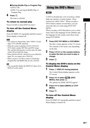 Page 49Various Functions for Playing Discs
49GB
xDuring Shuffle Play or Program Play
• [OFF]: Off.
• [ON]: You can repeat Shuffle Play or 
Program Play.
4Press .
The item is selected.
To return to normal play
Press CLEAR or select [OFF] in step 3.
To turn off the Control Menu 
display
Press   DISPLAY repeatedly until the Control 
Menu display is turned off.
Note• You cannot use Repeat Play with a VIDEO CD and 
Super VCD with PBC playback.
• When the system is playing a DATA CD/DATA 
DVD which contains MP3 files...