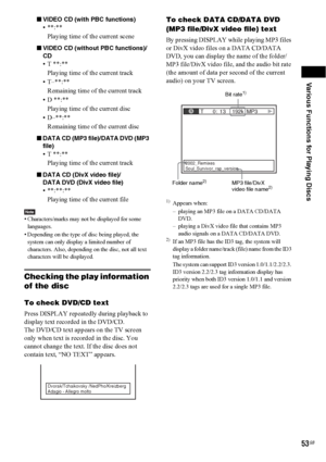 Page 53Various Functions for Playing Discs
53GB
xVIDEO CD (with PBC functions)
•**:**
Playing time of the current scene
xVIDEO CD (without PBC functions)/ 
CD
•T **:**
Playing time of the current track
• T–**:**
Remaining time of the current track
• D **:**
Playing time of the current disc
• D–**:**
Remaining time of the current disc
xDATA CD (MP3 file)/DATA DVD (MP3 
file)
•T **:**
Playing time of the current track
xDATA CD (DivX video file)/
DATA DVD (DivX video file)
•**:**:**
Playing time of the current...