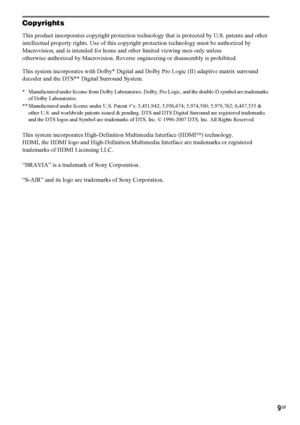 Page 99GB
Copyrights
This product incorporates copyright protection technology that is protected by U.S. patents and other 
intellectual property rights. Use of this copyright protection technology must be authorized by 
Macrovision, and is intended for home and other limited viewing uses only unless 
otherwise authorized by Macrovision. Reverse engineering or disassembly is prohibited.
This system incorporates with Dolby* Digital and Dolby Pro Logic (II) adaptive matrix surround 
decoder and the DTS** Digital...