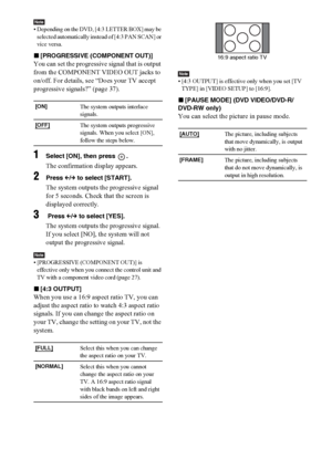 Page 9292GB
Note• Depending on the DVD, [4:3 LETTER BOX] may be 
selected automatically instead of [4:3 PAN SCAN] or 
vice versa.
x[PROGRESSIVE (COMPONENT OUT)]
You can set the progressive signal that is output 
from the COMPONENT VIDEO OUT jacks to 
on/off. For details, see “Does your TV accept 
progressive signals?” (page 37).
1Select [ON], then press  .
The confirmation display appears. 
2Press C/c to select [START].
The system outputs the progressive signal 
for 5 seconds. Check that the screen is...