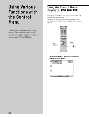 Page 3030
Using the Control Menu
Display Z 
  
Using the Control Menu display, you can select the start
point, change the angles, etc.
The items are different depending on the kind of disc.
For details on each Control Menu display item, see pages
32 to 40.
1Press DVD DISPLAY to show the Control Menu
display on the TV screen.
Using Various
Functions with
the Control
Menu
This chapter describes how to play
discs in various modes and how to
use the convenient features of the on-
screen menu (Control Menu).
ENTER...