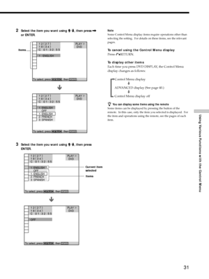 Page 3131
Using Various Functions with the Control Menu
2Select the item you want using M/m, then press ,
or ENTER.
3Select the item you want using M/m, then press
ENTER.
Note
Some Control Menu display items require operations other than
selecting the setting.  For details on these items, see the relevant
pages.
To cancel using the Control Menu display
Press ORETURN.
To display other items
Each time you press DVD DISPLAY, the Control Menu
display changes as follows:
,Control Menu display
m
ADVANCED display (See...