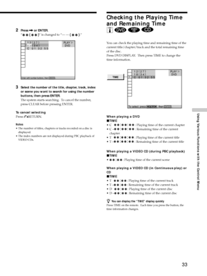 Page 3333
Using Various Functions with the Control Menu
2Press , or ENTER.
Ò
Ó is changed to ÒÑ Ñ .Ó
3Select the number of the title, chapter, track, index
or scene you want to search for using the number
buttons, then press ENTER.
The system starts searching.  To cancel the number,
press CLEAR before pressing ENTER.
To cancel selecting
Press ORETURN.
Notes
¥ The number of titles, chapters or tracks recorded on a disc is
displayed.
¥ The index numbers are not displayed during PBC playback of
VIDEO CDs.
Checking...