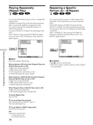 Page 3838
Using Various Functions with the Control Menu
Playing Repeatedly
(Repeat Play)
Z 
  
You can play all the titles/tracks on a disc or a single title/
chapter/track.
In Shuffle or Program Play mode, the system repeats the
titles or tracks in the shuffled or programmed order.
You cannot do Repeat Play during PBC playback of
VIDEO CDs (page 25).
You may not be able to do Repeat Play depending on the
DVD.
Select ÒREPEATÓ after pressing DVD DISPLAY.  When
you do not select ÒOFF,Ó the indicator of the...