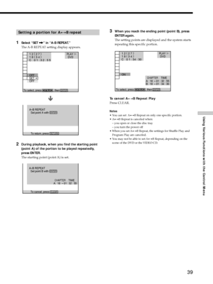 Page 3939
Using Various Functions with the Control Menu
3When you reach the ending point (point B), press
ENTER again.
The setting points are displayed and the system starts
repeating this specific portion.
To cancel AyB Repeat Play
Press CLEAR.
Notes
¥ You can set  AyB Repeat on only one specific portion.
¥AyB Repeat is canceled when:
Ð you open or close the disc tray
Ð you turn the power off
¥ When you set AyB Repeat, the settings for Shuffle Play and
Program Play are canceled.
¥ You may not be able to set...