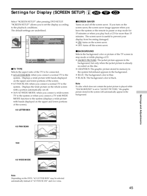 Page 4545
Settings and Adjustments
Select ÒSCREEN SETUPÓ after pressing DVD SETUP.
ÒSCREEN SETUPÓ allows you to set the display according
to the playback conditions.
The default settings are underlined.
xTV TYPE
Selects the aspect ratio of the TV to be connected.
¥
4:3 LETTER BOX: when you connect a normal TV to the
system.  Displays a wide picture with bands displayed
on the upper and lower portions of the screen.
¥ 4:3 PAN SCAN: when you connect a normal TV to the
system.  Displays the wide picture on the...