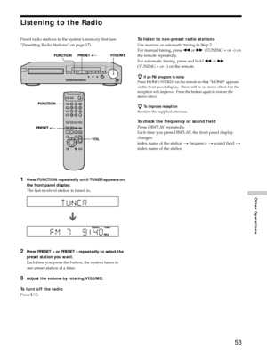 Page 5353
Other Operations
Listening to the Radio
Preset radio stations in the systemÕs memory first (see
ÒPresetting Radio StationsÓ on page 17).
1Press FUNCTION repeatedly until TUNER appears on
the front panel display.
The last received station is tuned in.
2Press PRESET + or PRESET Ð repeatedly to select the
preset station you want.
Each time you press the button, the system tunes in
one preset station at a time.
3Adjust the volume by rotating VOLUME.
To turn off the radio
Press ?/1.To listen to non-preset...