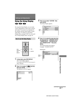 Page 6161GB
Settings and Adjustments
DAV-S400 4-240-074-12(1)
LANGUAGE SETUP
OSD:
DVD MENU:
AUDIO:
SUBTITLE:ENGLISH
ENGLISH
ORIGINAL
ENGLISH
 ( 
47 )
           :      : 
CUSTOM
RESETDVD        
Using the Setup Display
  
By using the Setup Display, you can make
various adjustments to items such as picture
and sound. You can also set a language for
the subtitles and the Setup Display, among
other things. For details on each Setup
Display item, see page 62-68. For an overall
list of Setup Display items, see page...