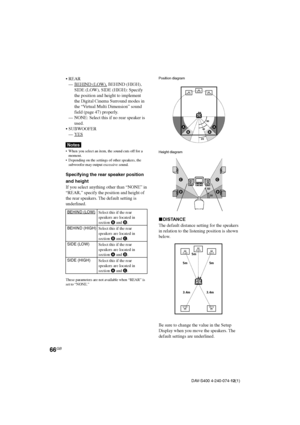 Page 6666GB
DAV-S400 4-240-074-12(1)
5m 5m5m
3.4m 3.4m
Position diagram
Height diagram
xDISTANCE
The default distance setting for the speakers
in relation to the listening position is shown
below.
Be sure to change the value in the Setup
Display when you move the speakers. The
default settings are underlined.
60
30
C C
D D
•REAR
—
BEHIND (LOW), BEHIND (HIGH),
SIDE (LOW), SIDE (HIGH): Specify
the position and height to implement
the Digital Cinema Surround modes in
the “Virtual Multi Dimension” sound
field (page...