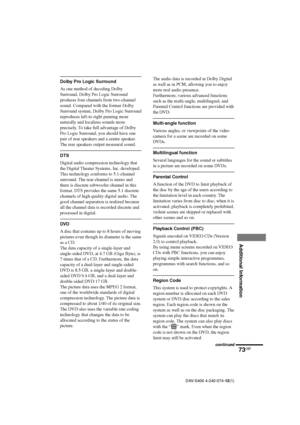 Page 7373GB
Additional Information
DAV-S400 4-240-074-12(1)
Dolby Pro Logic Surround
As one method of decoding Dolby
Surround, Dolby Pro Logic Surround
produces four channels from two-channel
sound. Compared with the former Dolby
Surround system, Dolby Pro Logic Surround
reproduces left-to-right panning more
naturally and localizes sounds more
precisely. To take full advantage of Dolby
Pro Logic Surround, you should have one
pair of rear speakers and a centre speaker.
The rear speakers output monaural sound....