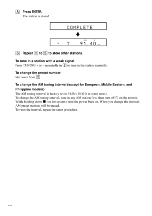 Page 3030
5Press ENTER.
The station is stored.
6Repeat 1 to 5 to store other stations.
To tune in a station with a weak signal
Press TUNING + or Ð repeatedly in 2 to tune in the station manually.
To change the preset number
Start over from 1.
To change the AM tuning inter val (except for European, Middle Eastern, and
Philippine models)
The AM tuning interval is factory set to 9 kHz (10 kHz in some areas).
To change the AM tuning interval, tune in any AM station first, then turn off 1 on the remote.
While...