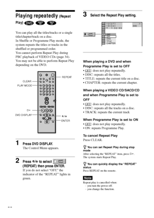 Page 3838
3Select the Repeat Play setting.
When playing a DVD and when
Programme Play is set to OFF
¥
OFF: does not play repeatedly.
¥ DISC: repeats all the titles.
¥ TITLE: repeats the current title on a disc.
¥ CHAPTER: repeats the current chapter.
When playing a VIDEO CD/SACD/CD
and when Programme Play is set to
OFF
¥
OFF: does not play repeatedly.
¥ DISC: repeats all the tracks on a disc.
¥ TRACK: repeats the current track
When Programme Play is set to ON
¥ 
OFF: does not play repeatedly.
¥ ON: repeats...