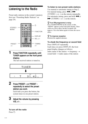 Page 6060
Listening to the Radio
Preset radio stations in the systemÕs memory
first (see ÒPresetting Radio StationsÓ on
page 29).
1Press FUNCTION repeatedly until
TUNER appears on the front panel
display.
The last received station is tuned in.
2Press PRESET + or PRESET Ð
repeatedly to select the preset
station you want.
Each time you press the button, the
system tunes in one preset station.
3Adjust the volume by pressing
VOL +/Ð.
To turn off the radio
Press 1.To listen to non-preset radio stations
Use manual or...