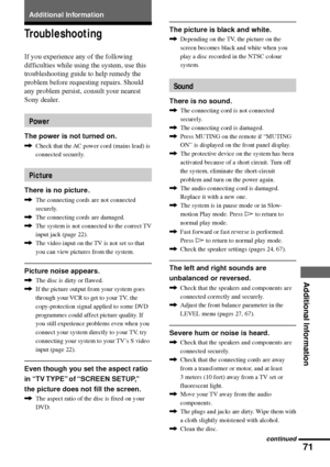 Page 7171
Additional Information
Additional Information
Troubleshooting
If you experience any of the following
difficulties while using the system, use this
troubleshooting guide to help remedy the
problem before requesting repairs. Should
any problem persist, consult your nearest
Sony dealer.
Power
The power is not turned on.
,Check that the AC power cord (mains lead) is
connected securely.
Picture
There is no picture .
,The connecting cords are not connected
securely.
,The connecting cords are damaged.
,The...