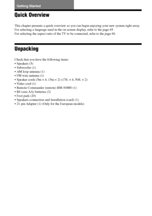 Page 1616GB
DAV-S550 4-241-065-12(1)
Quick Overview
This chapter presents a quick overview so you can begin enjoying your new system right away.
For selecting a language used in the on-screen display, refer to the page 65.
For selecting the aspect ratio of the TV to be connected, refer to the page 66.
Unpacking
Check that you have the following items:
•Speakers (5)
•Subwoofer (1)
•AM loop antenna (1)
•FM wire antenna (1)
•Speaker cords (5m × 4, 15m × 2) (17ft. × 4, 50ft. × 2)
•Video cord (1)
•Remote Commander...