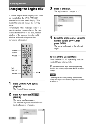 Page 5252GB
DAV-S550 4-241-065-12(1)
Enjoying Movies
Changing the Angles 
If various angles (multi-angles) for a scene
are recorded on the DVD, “ANGLE”
appears in the front panel display. This
means that you can change the viewing
angle.
For example, while playing a scene of a
train in motion, you can display the view
from either the front of the train, the left
window of the train, or from the right
window without having the train’s
movement interrupted.
1Press DVD DISPLAY during
playback.
The Control Menu...