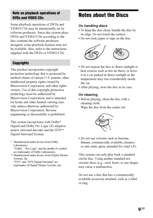 Page 99GB
DAV-S550 4-241-065-12(1)
Note on playback operations of
DVDs and VIDEO CDs
Some playback operations of DVDs and
VIDEO CDs may be intentionally set by
software producers. Since this system plays
DVDs and VIDEO CDs according to the
disc contents the software producers
designed, some playback features may not
be available. Also, refer to the instructions
supplied with the DVDs or VIDEO CDs.
Copyrights
This product incorporates copyright
protection technology that is protected by
method claims of certain...