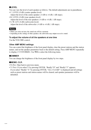 Page 2828
xLEVEL
You can vary the level of each speaker as follows. The default adjustments are in parentheses.
¥ C. LEVEL (0 dB) (centre speaker level)
Adjust the level of the centre speaker (Ð6 dB to +6 dB, 1 dB steps).
¥ R. LEVEL (0 dB) (rear speakers level)
Adjust the level of the rear speakers (Ð6 dB to +6 dB, 1 dB steps).
¥ S. W. LEV. (0 dB) (subwoofer level)
Adjust the level of the subwoofer (Ð6 dB to +6 dB, 1 dB steps).
Notes
¥ When you select an item, the sound cuts off for a moment.
¥ Depending on the...