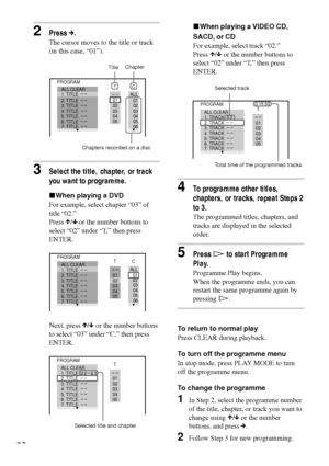 Page 3636
PROGRAM
1. TRACK  0 2 ALL CLEAR
2. TRACK  – –
3. TRACK  – –
4. TRACK  – –
5. TRACK  – –
6. TRACK  – –
7. TRACK  – –0:15:30
– –01
02
03
04
05
T
xWhen playing a VIDEO CD,
SACD, or CD
For example, select track Ò02.Ó
Press X/x or the number buttons to
select Ò02Ó under ÒT,Ó then press
ENTER.
4To programme other titles,
chapters, or tracks, repeat Steps 2
to 3.
The programmed titles, chapters, and
tracks are displayed in the selected
order.
5Press H to start Programme
Play.
Programme Play begins.
When the...