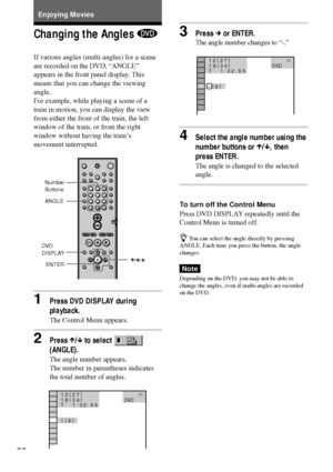 Page 5050
Enjoying Movies
Changing the Angles 
If various angles (multi-angles) for a scene
are recorded on the DVD, ÒANGLEÓ
appears in the front panel display. This
means that you can change the viewing
angle.
For example, while playing a scene of a
train in motion, you can display the view
from either the front of the train, the left
window of the train, or from the right
window without having the trainÕs
movement interrupted.
1Press DVD DISPLAY during
playback.
The Control Menu appears.
2Press X/x to select...