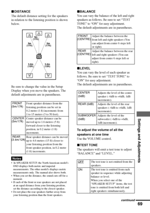 Page 6969
Settings and Adjustments
FRONT
CENTER
REAR
Notes
¥  In SPEAKER SETUP, the North American models
OSD displays both metric and imperial
measurements. The other models displays metric
measurements only. The manual also shows both.
¥ When you set the distance, the sound cuts off for a
moment.
¥ If each of the front or rear speakers are not placed
at an equal distance from your listening position,
set the distance according to the closest speaker.
¥ Do not place the rear speakers farther away from
your...