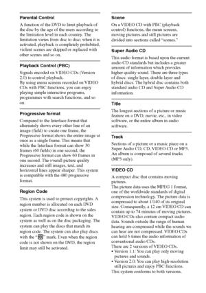 Page 7878GB
DAV-S880 4-241-069-11(1)
Parental Control
A function of the DVD to limit playback of
the disc by the age of the users according to
the limitation level in each country. The
limitation varies from disc to disc; when it is
activated, playback is completely prohibited,
violent scenes are skipped or replaced with
other scenes and so on.
Playback Control (PBC)
Signals encoded on VIDEO CDs (Version
2.0) to control playback.
By using menu screens recorded on VIDEO
CDs with PBC functions, you can enjoy...