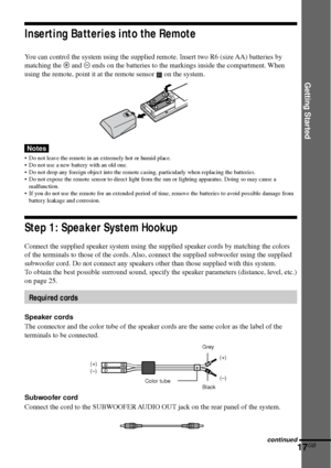 Page 17Getting Started
17GB
Notes
•Do not leave the remote in an extremely hot or humid place.
•Do not use a new battery with an old one.
•Do not drop any foreign object into the remote casing, particularly when replacing the batteries.
•Do not expose the remote sensor to direct light from the sun or lighting apparatus. Doing so may cause a
malfunction.
•If you do not use the remote for an extended period of time, remove the batteries to avoid possible damage from
battery leakage and corrosion.
Step 1: Speaker...