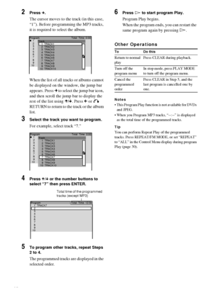 Page 2828GB
2Press c.
The cursor moves to the track (in this case, 
“1”). Before programming the MP3 tracks, 
it is required to select the album.
When the list of all tracks or albums cannot 
be displayed on the window, the jump bar 
appears. Press c to select the jump bar icon, 
and then scroll the jump bar to display the 
rest of the list using X/x. Press C or O 
RETURN to return to the track or the album 
list.
3Select the track you want to program.
For example, select track “7.”
4Press X/x or the number...