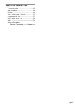 Page 55GB
Additional Information
Troubleshooting .................................... 65
Specifications ........................................ 68
Glossary ................................................ 69
Index to Parts and Controls ................... 72
Language code list ................................ 77
DVD Setup Menu List .......................... 78
Index ..................................................... 79
Quick reference for 
Remote Commander ........  Back cover
 