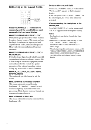 Page 4242GB
Selecting other sound fields
Press SOUND FIELD +/– on the remote 
repeatedly until the sound field you want 
appears in the front panel display.
xAUTO FORMAT DIRECT PRO LOGIC
Dolby Pro Logic produces five output channels 
from two-channel sources. This mode performs 
Pro Logic decoding to the input signal and 
output to front, centre, and surround speakers. 
Meanwhile, the surround channel becomes 
monaural.
xAUTO FORMAT DIRECT PRO LOGIC II 
MOVIE/MUSIC
Dolby Pro Logic II produces five...