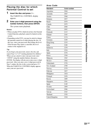 Page 51Using Various Additional Functions
51GB
Playing the disc for which 
Parental Control is set
1Insert the disc and press H.
The PARENTAL CONTROL display 
appears.
2Enter your 4-digit password using the 
number buttons, then press ENTER.
The system starts playback.
Notes
 When you play DVDs which do not have the Parental 
Control function, playback cannot be limited on this 
system.
 Depending on the DVD, you may be asked to change 
the parental control level while playing the disc. In 
this case, enter...