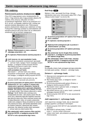 Page 101PRZYGOTOWANIE
21
Zanim rozpoczniesz odtwarzanie (ciąg dalszy)
Filtr rodzinny 
Różnicowanie poziomu drastyczności 
Filmy DVD mogą zawierać sceny nieodpowiednie dla
dzieci. Z tego powodu płyty mogą posiadać aktywny filtr
rodzinny, który dotyczy całej płyty lub tylko j
ej konkretnych fragmentów. Sceny te są oznaczone od 1
do 8, lub też, w przypadku niektórych płyt, możliwe jest
wybranie bardziej odpowiednich scen. Różnicowanie
poziomu drastyczności odbywa się w zależności od kraju.
Funkcja filtra rodzinnego...