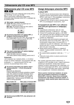 Page 105Odtwarzanie
25
Odtwarzanie płyt CD oraz MP3
Odtwarzanie płyt CD oraz MP3 
Odtwarzacz DVD może odtwarzać pliki formatu MP3 z
płyt CD-ROM, CD-R oraz CD-RW. 
Zanim rozpoczniesz odtwarzanie plików MP3, 
przeczytaj uwagi dotyczące plików MP3, znajdujące się
po prawej stronie.
1Włóż płytę i zamknij kieszeń.
Audio CD:Menu Audio CD pojawi się na e
kranie – przejdź do punktu 4.
MP3 disc:Na ekranie pojawi się menu wyboru
MP3/JPEG. Przejdź do punktu 2.
2Za pomocą przycisków V/vwybierz MP3, a
następnie naciśnij...