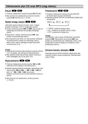 Page 10626
Odtwarzanie płyt CD oraz MP3 (ciąg dalszy)
Pauza 
1Podczas odtwarzania naciśnij przycisk X(PAUSE). 
2Aby powrócić do odtwarzania, ponownie naciśnij
przycisk X(PAUSE) lub 
H(PLAY).
Wybór innego utworu 
Jeśli płyta zawiera więcej niż jeden utwór, możesz
przejść do jednego z nich w następujący sposób:
 Krótko naciśnij przycisk .lub >, aby przejść do
następnego lub powrócić do początku bieżącego
utworu. 
 Dwukrotnie i szybko naciśnij przycisk ., aby
przejść do poprzedniego utworu. 
 W przypadku płyt...