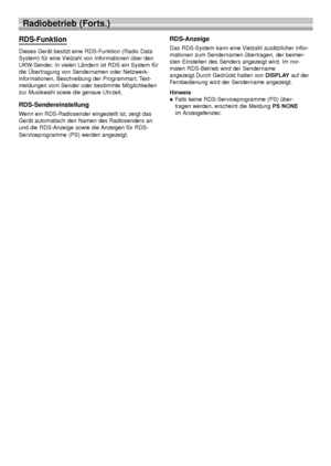 Page 7232
Radiobetrieb (Forts.)
RDS-Funktion 
Dieses Gerät besitzt eine RDS-Funktion (Radio Data
System) für eine Vielzahl von Informationen über den
UKW-Sender. In vielen Ländern ist RDS ein System für
die Übertragung von Sendernamen oder Netzwerk-
informationen, Beschreibung der Programmart, Text-
meldungen vom Sender oder bestimmte Möglichkeiten
zur Musikwahl sowie die genaue Uhrzeit.
RDS-Sendereinstellung
Wenn ein RDS-Radiosender eingestellt ist, zeigt das
Gerät automatisch den Namen des Radiosenders an
und...