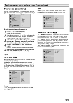 Page 99PRZYGOTOWANIE
19
Zanim rozpoczniesz odtwarzanie (ciąg dalszy)
Ustawienia początkowe
Możesz zmienić ustawienia według własnego uznania,
gdy odtwarzacz DVD ustawiony jest w trybie opcjonalnym.
Ogólne zasady postępowania
1
Naciśnij przycisk DVD SETUP.
Pojawi się menu ustawień.
2
Używając przycisków V/vwybierz żądaną opcję. 
Na ekranie widoczne będą aktualne ustawienia
wybranej funkcji oraz możliwe ich zmiany.
3
Jeśli żądana opcja została już wybrana, wciśnij
przycisk b, a następnie za pomocą przycisków...