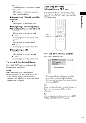 Page 41Playing Discs
41GB
 C–**:**:**
Remaining time of the current chapter
 **:**:**
Playing time of the menu or current 
title without a chapter
xWhen playing a VIDEO CD (with PBC 
functions)
**:**
Playing time of the current scene
xWhen playing a VIDEO CD (without 
PBC functions), Super Audio CD or CD
 T **:**
Playing time of the current track
 T–**:**
Remaining time of the current track
 D **:**
Playing time of the current disc
 D–**:**
Remaining time of the current disc
xWhen playing an MP3
 T...