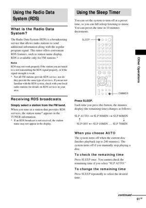 Page 61Other Operations
61GB
What is the Radio Data 
System? 
The Radio Data System (RDS) is a broadcasting 
service that allows radio stations to send 
additional information along with the regular 
program signal. This tuner offers convenient 
RDS features, such as station name display. 
RDS is available only for FM stations.* 
Note
RDS may not work properly if the station you are tuned 
to is not transmitting the RDS signal properly, or if the 
signal strength is weak.
* Not all FM stations provide RDS...