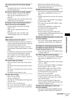 Page 71Additional Information
71GB
The sound comes from the center speaker 
only.
 Depending on the disc, the sound may come from 
the center speaker only.
No sound is heard from the center speaker.
 Check the speaker connections and settings.
 Make sure the sound field function is on 
(page 44).
 Depending on the source, the effect of the center 
speakers may be less noticeable.
No sound or only a very low-level sound is 
heard from the surround speakers.
 Check the speaker connections and settings...