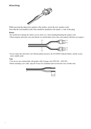 Page 1818GB
Attaching
While pressing the plug down against a flat surface, insert the new speaker cords. 
Note that the cord marked with a line should be attached to the minus (-) side of the plug. 
Notes
 Be careful not to damage the surface you use (desk, etc.) when attaching/detaching the speaker cords.
 When using the subwoofer cord, note that the two outside black cords or the cords marked with letters are negative.
 If you connect the subwoofer cord with the polarity incorrect, the STANDBY indicator...