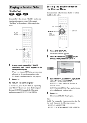 Page 4040GB
You can have the system “shuffle” tracks and 
play them in random order. Subsequent 
“shuffling” will produce a different playing 
order.
1In stop mode, press PLAY MODE 
repeatedly until “SHUF” appears in the 
front panel display.
When you play an MP3 disc, you can play 
all tracks in albums in a random order. 
For details on album shuffle, see page
40.
2Press H.
To return to normal play
In stop mode, press PLAY MODE repeatedly 
until “SHUF
” disappears from the front panel 
display (SHUFFLE...