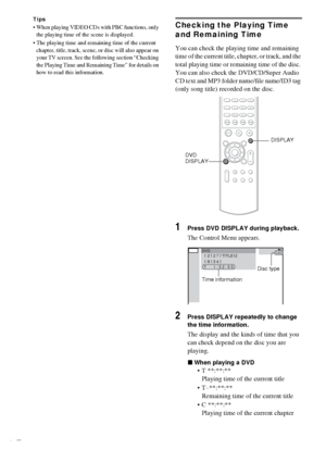 Page 4848GB
Tips
 When playing VIDEO CDs with PBC functions, only 
the playing time of the scene is displayed.
 The playing time and remaining time of the current 
chapter, title, track, scene, or disc will also appear on 
your TV screen. See the following section “Checking 
the Playing Time and Remaining Time” for details on 
how to read this information.Checking the Playing Time 
and Remaining Time
You can check the playing time and remaining 
time of the current title, chapter, or track, and the 
total...