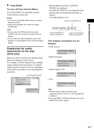 Page 51Sound Adjustments
51GB
4Press ENTER.
To turn off the Control Menu
Press DVD DISPLAY repeatedly until the 
Control Menu is turned off.
Notes
 For discs not in multiple audio format, you cannot 
change the sound.
 During DVD playback, the sound may change 
automatically.
Tips
You can select [AUDIO] directly by pressing 
AUDIO. Each time you press the button, the item 
changes.
You can check the audio information, such as the 
language or sound channel of a disc in the front panel 
display.
Displaying...