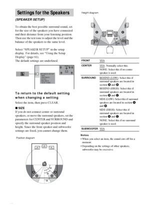 Page 6666GB
To obtain the best possible surround sound, set 
for the size of the speakers you have connected 
and their distance from your listening position. 
Then use the test tone to adjust the level and the 
balance of the speakers to the same level.
Select “SPEAKER SETUP” in the setup 
display. For details, see “Using the Setup 
Display” (page 61).
The default settings are underlined.
To return to the default setting 
when changing a setting
Select the item, then press CLEAR.
xSIZE
If you do not connect...