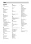 Page 8484GB
Numerics
16:9 63
4:3 LETTER BOX 63
4:3 PAN SCAN 63
A
Aerial Hookups 16
ALBUM 26, 34
Album 6, 74
ANGLE 47
AUDIO 41, 62
AUDIO DRC 65
B
BACKGROUND 63
BALANCE 67
BASS LEVEL 46
Batteries 11
C
CHAPTER 35
Chapter 6, 74
COMPONENT OUT 64
Continuous play
CD/VIDEO CD/Super Audio 
CD/DVD/MP3 22
Control Menu 9
CUSTOM PARENTAL 
CONTROL 49
CUSTOM SETUP 64
D
DATA CD PRIORITY 65
DISPLAY 36
DISTANCE 67
Dolby Digital 74
Dolby Surround Pro Logic 74
DTS 75
DVD 75
DVD MENU 62
F
Fast forward 33
Fast reverse 33
File 6, 75...