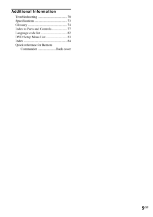 Page 55GB
Additional Information
Troubleshooting .................................... 70
Specifications ........................................ 73
Glossary ................................................ 74
Index to Parts and Controls ................... 77
Language code list ................................ 82
DVD Setup Menu List .......................... 83
Index ..................................................... 84
Quick reference for Remote 
Commander ...................... Back cover
 