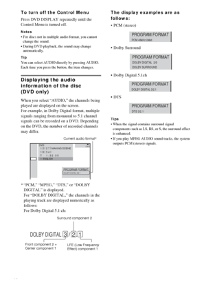 Page 4242GB
To turn off the Control Menu
Press DVD DISPLAY repeatedly until the 
Control Menu is turned off.
Notes
 For discs not in multiple audio format, you cannot 
change the sound.
 During DVD playback, the sound may change 
automatically.
Tip
You can select AUDIO directly by pressing AUDIO. 
Each time you press the button, the item changes.
Displaying the audio 
information of the disc 
(DVD only)
When you select “AUDIO,” the channels being 
played are displayed on the screen.
For example, in Dolby...