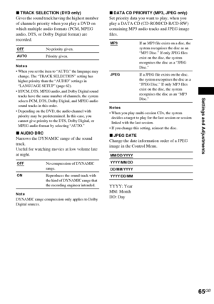 Page 65Settings and Adjustments
65GB
xTRACK SELECTION (DVD only)
Gives the sound track having the highest number 
of channels priority when you play a DVD on 
which multiple audio formats (PCM, MPEG 
audio, DTS, or Dolby Digital format) are 
recorded.
Notes
 When you set the item to “AUTO,” the language may 
change. The “TRACK SELECTION” setting has 
higher priority than the “AUDIO” settings in 
“LANGUAGE SETUP” (page 62).
 If PCM, DTS, MPEG audio, and Dolby Digital sound 
tracks have the same number of...